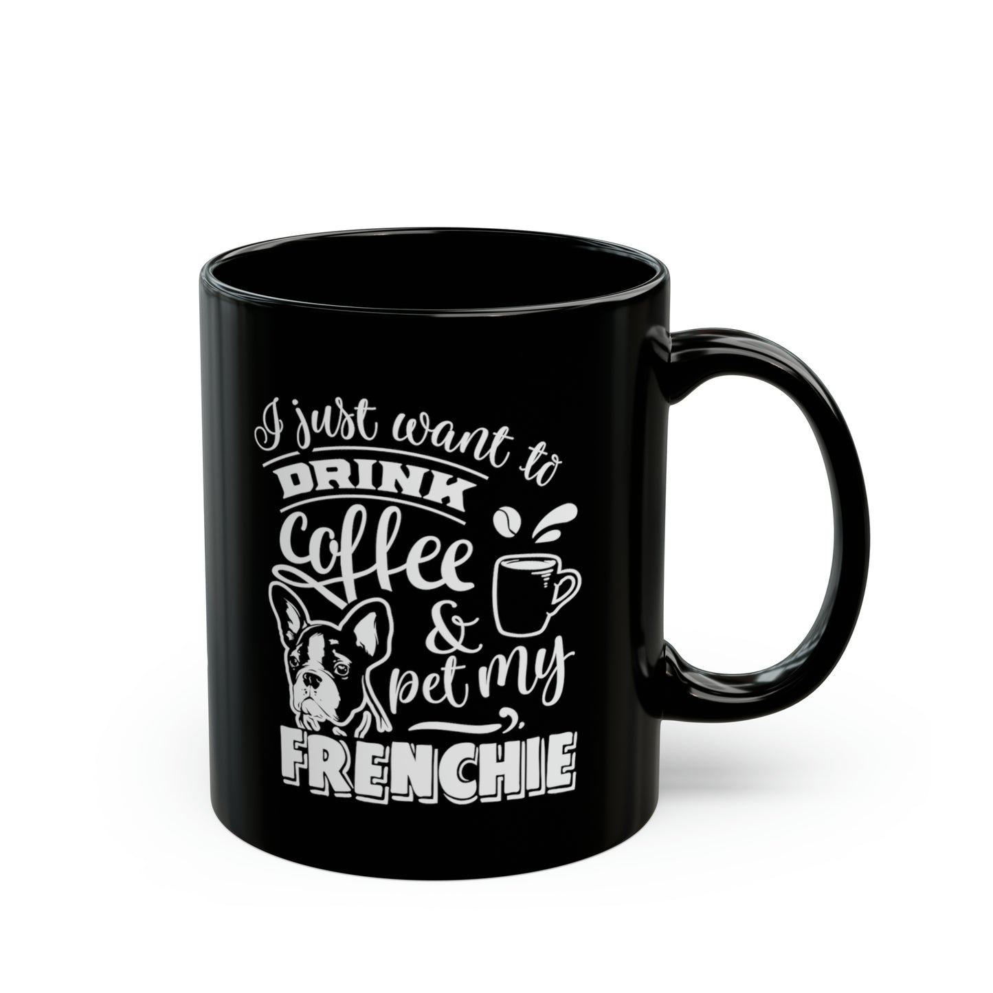 I Just Want To Drink Coffee and Pet My Frenchie-Black Mug (11oz)