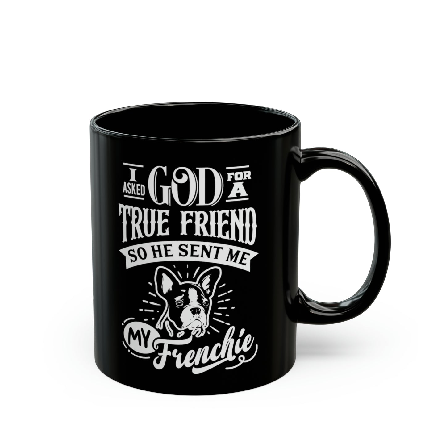 I Asked God For a True Friend So He Sent Me My Frenchie-Black Mug (11oz)