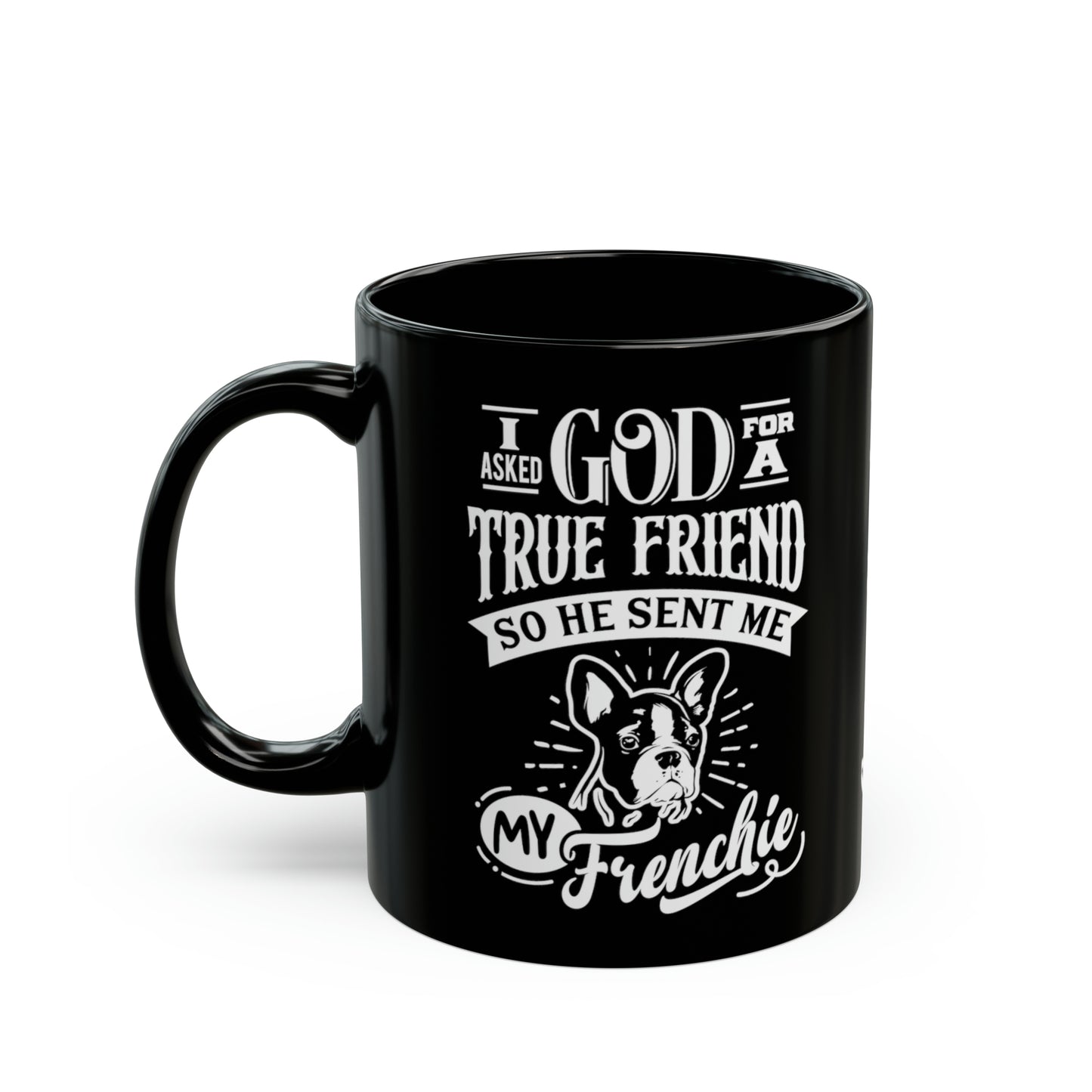 I Asked God For a True Friend So He Sent Me My Frenchie-Black Mug (11oz)