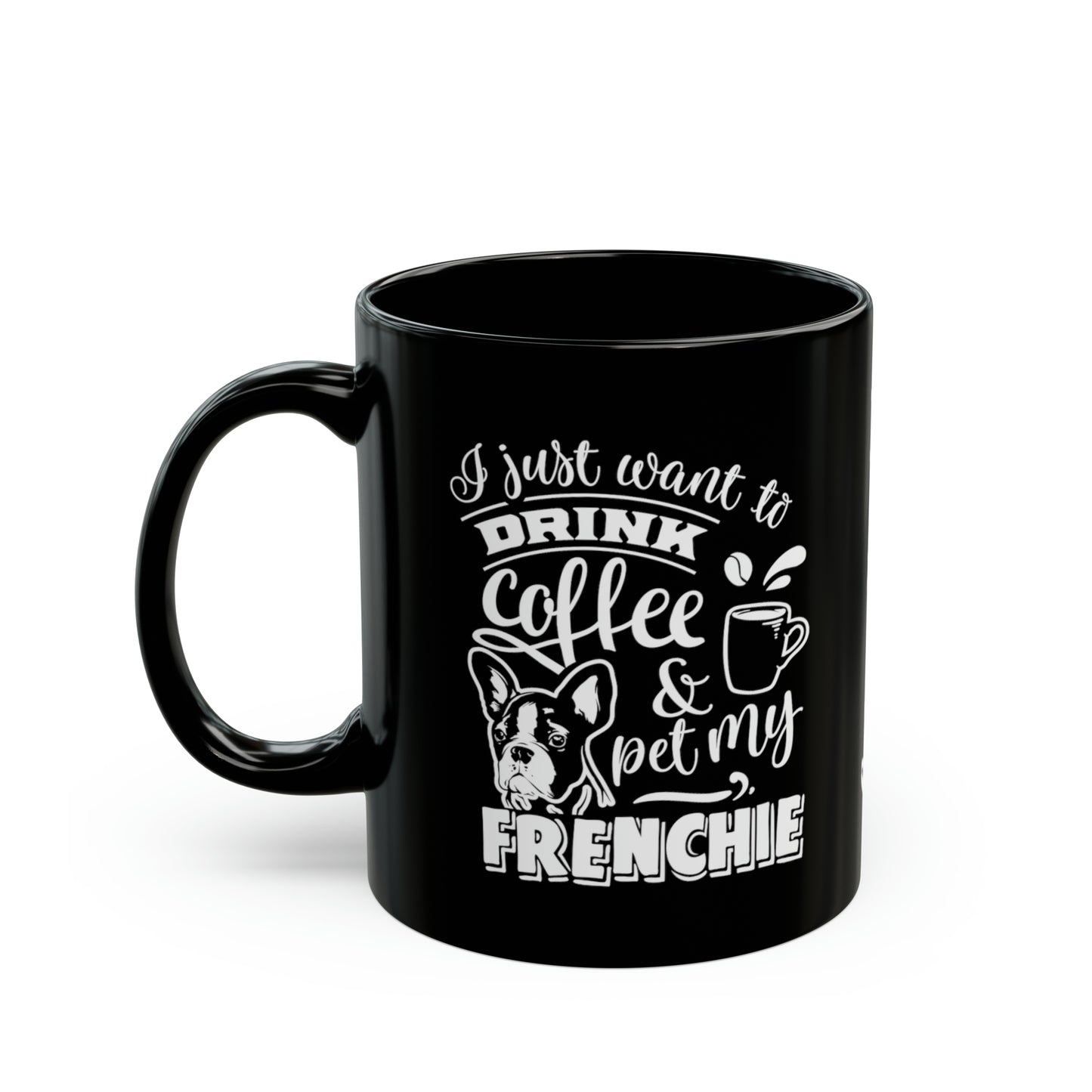 I Just Want To Drink Coffee and Pet My Frenchie-Black Mug (11oz)