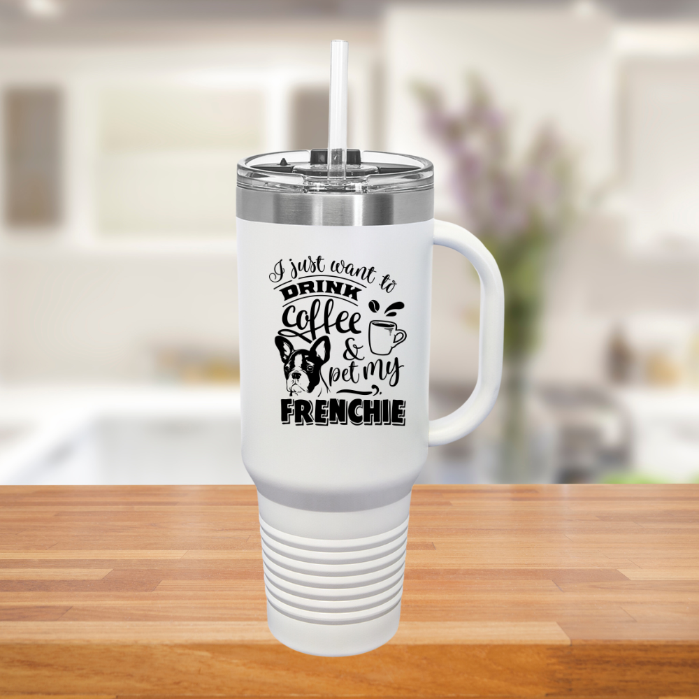 I Just Want To Drink Coffee And Pet My Frenchie - Insulated Travel Mug, 40oz