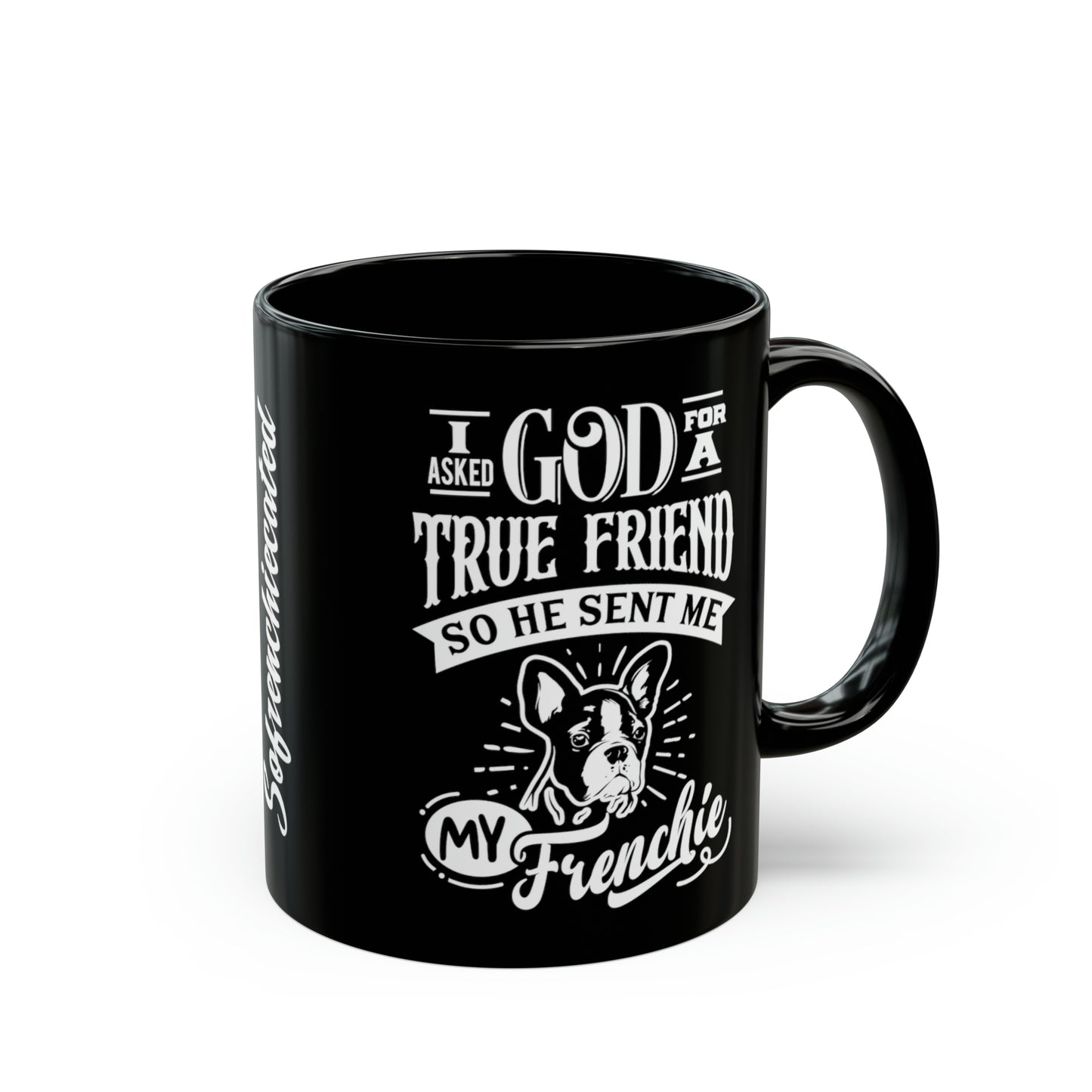 I Asked God For a True Friend So He Sent Me My Frenchie-Black Mug (11oz)