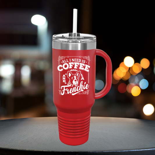 All I Need Is Coffee And A Frenchie - Insulated Travel Mug, 40oz