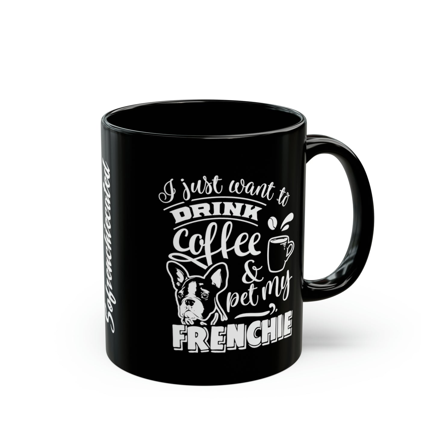 I Just Want To Drink Coffee and Pet My Frenchie-Black Mug (11oz)