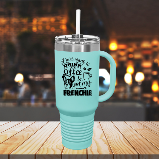 I Just Want To Drink Coffee And Pet My Frenchie - Insulated Travel Mug, 40oz